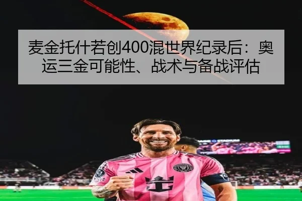 麦金托什若创400混世界纪录后：奥运三金可能性、战术与备战评估