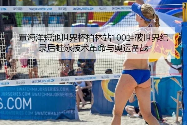 覃海洋短池世界杯柏林站100蛙破世界纪录后蛙泳技术革命与奥运备战